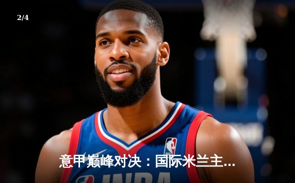 意甲巅峰对决：国际米兰主场3-2力克尤文图斯，劳塔罗双响锁定胜局 - 2