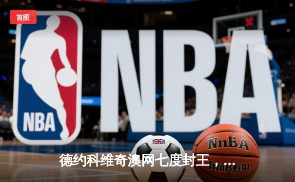 德约科维奇澳网七度封王，3-0完胜西西帕斯创历史纪录