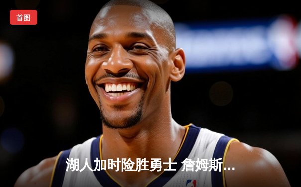 湖人加时险胜勇士 詹姆斯40分三双闪耀关键战