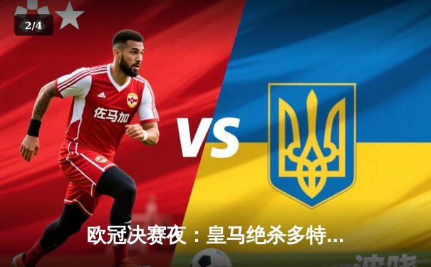 欧冠决赛夜：皇马绝杀多特，第15次捧起大耳朵杯 - 2