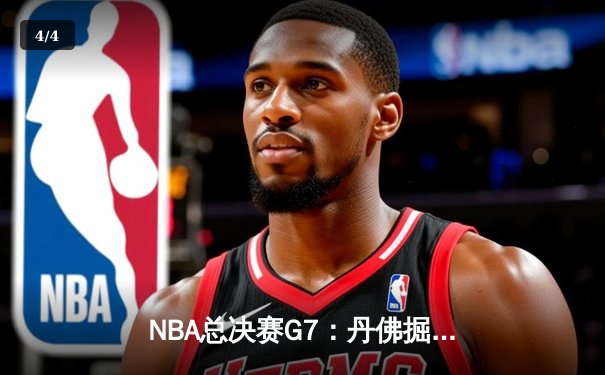 NBA总决赛G7：丹佛掘金险胜波士顿凯尔特人卫冕成功，约基奇斩获FMVP - 4