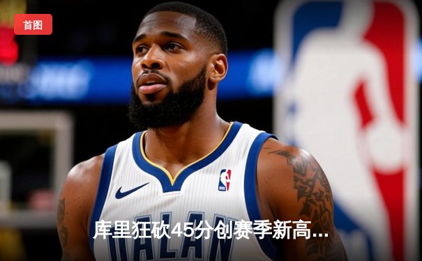 库里狂砍45分创赛季新高 勇士加时险胜凯尔特人迎六连胜