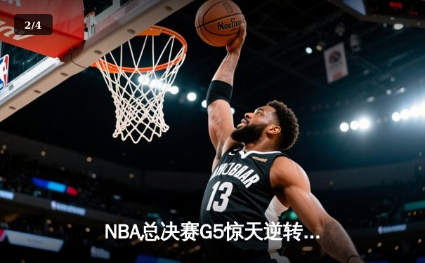 NBA总决赛G5惊天逆转：凯尔特人险胜勇士，塔图姆砍下34分率队夺赛点 - 2