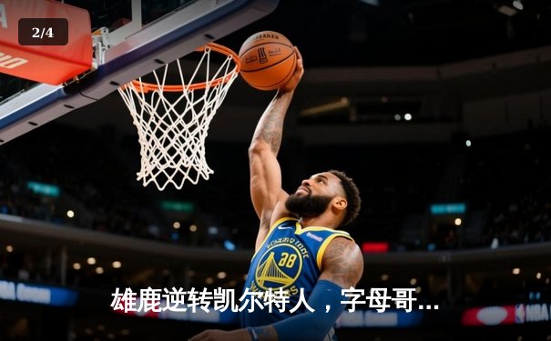 雄鹿逆转凯尔特人，字母哥43分领军锁定东部半决赛席位 - 2