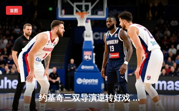 约基奇三双导演逆转好戏 掘金加时险胜森林狼西部半决赛战成2-2平