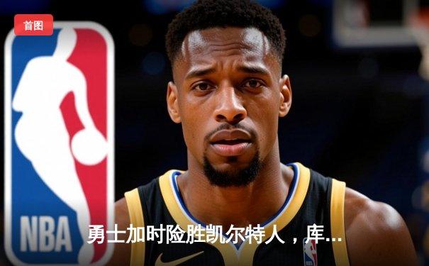 勇士加时险胜凯尔特人，库里狂砍43分上演三分雨