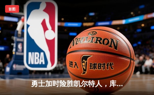 勇士加时险胜凯尔特人，库里狂砍43分率队捍卫主场