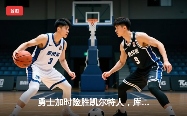 勇士加时险胜凯尔特人，库里狂砍43分率队完成16分逆转