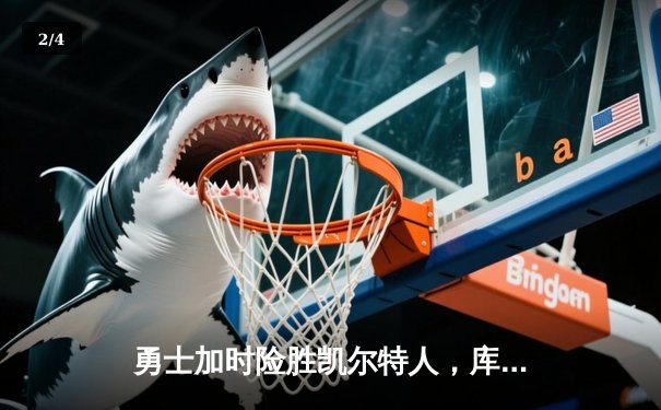勇士加时险胜凯尔特人，库里狂砍43分率队完成17分逆转 - 2
