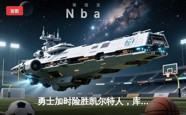 勇士加时险胜凯尔特人，库里43分刷新总决赛三分纪录