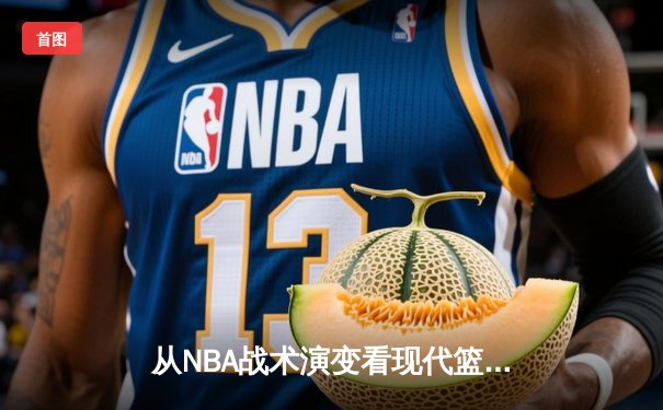 从NBA战术演变看现代篮球发展趋势：空间、速度与数据的博弈