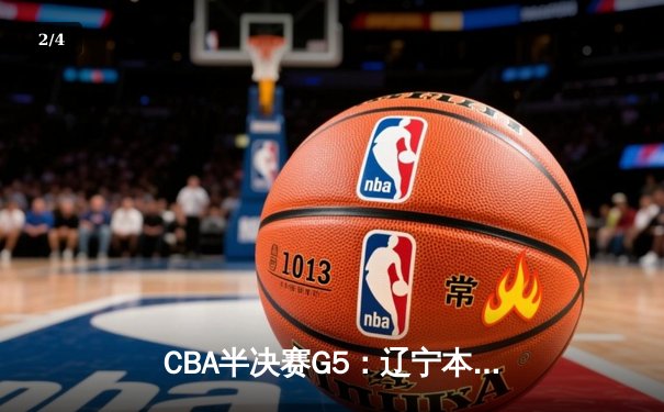 CBA半决赛G5：辽宁本钢加时逆转广东宏远 赵继伟33分率队挺进总决赛 - 2