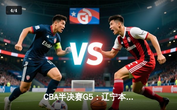 CBA半决赛G5：辽宁本钢加时逆转广东宏远 赵继伟33分率队挺进总决赛 - 4