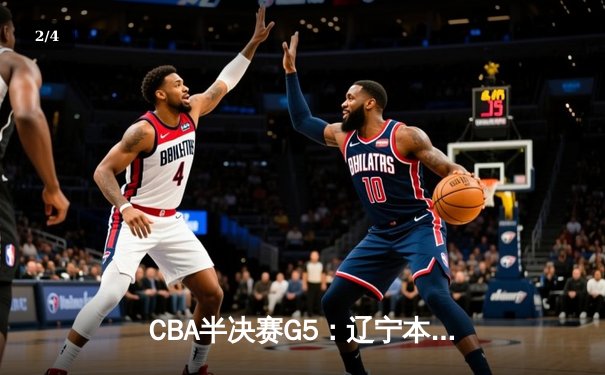 CBA半决赛G5：辽宁本钢加时逆转广东宏远 赵继伟33分率队挺进总决赛 - 2