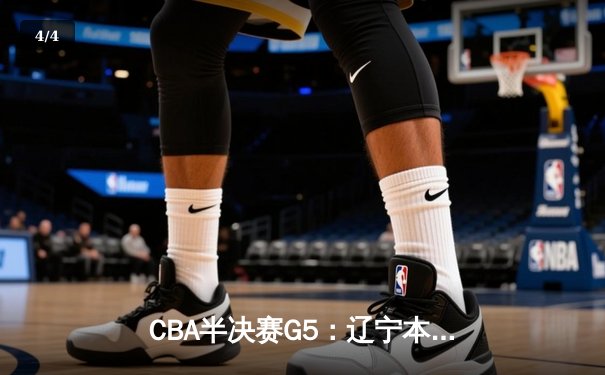 CBA半决赛G5：辽宁本钢加时逆转广东宏远 赵继伟33分率队挺进总决赛 - 4