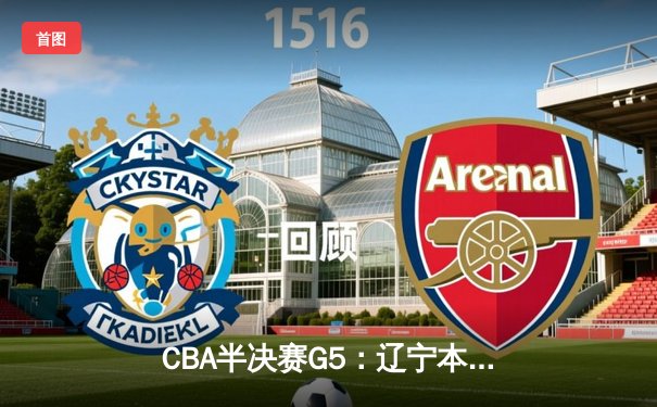 CBA半决赛G5：辽宁本钢加时逆转广东宏远 赵继伟33分率队挺进总决赛