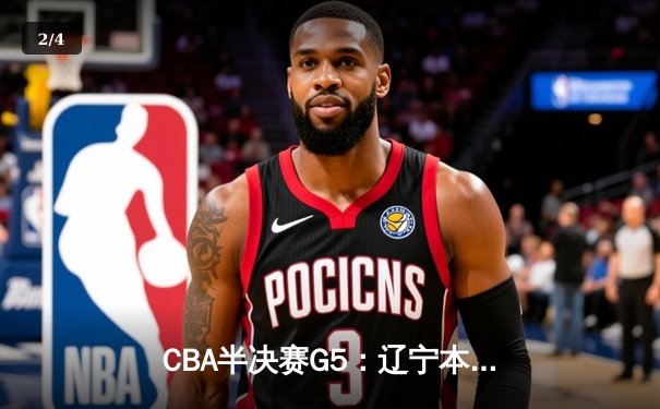 CBA半决赛G5：辽宁本钢加时逆转广东宏远 赵继伟33分率队挺进总决赛 - 2