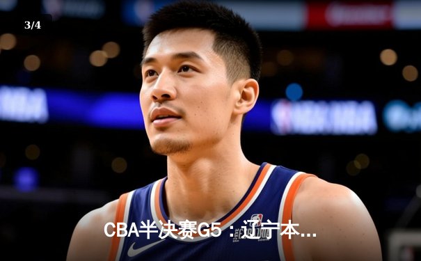 CBA半决赛G5：辽宁本钢加时逆转广东宏远 赵继伟33分率队挺进总决赛 - 3
