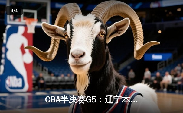 CBA半决赛G5：辽宁本钢加时逆转广东宏远 赵继伟33分率队挺进总决赛 - 4
