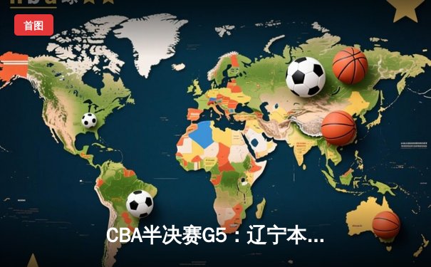 CBA半决赛G5：辽宁本钢加时逆转广东宏远 赵继伟33分率队挺进总决赛