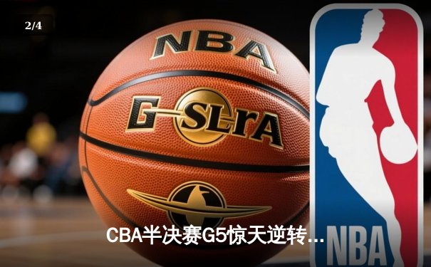 CBA半决赛G5惊天逆转！辽宁末节狂轰42分挺进总决赛 - 2