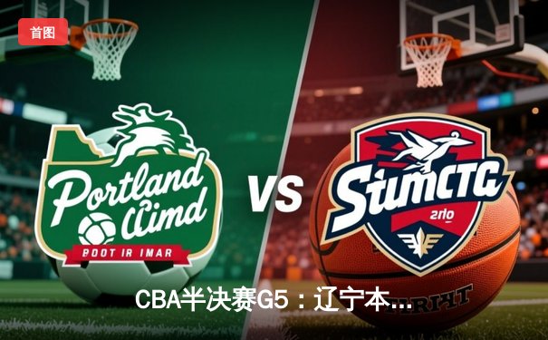 CBA半决赛G5：辽宁本钢加时逆转广东宏远 赵继伟33分率队挺进总决赛
