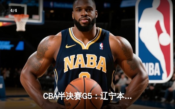 CBA半决赛G5：辽宁本钢加时逆转广东宏远 赵继伟33分率队挺进总决赛 - 4
