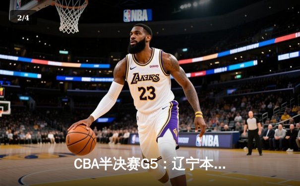 CBA半决赛G5：辽宁本钢加时逆转广东宏远 张镇麟34分创生涯新高 - 2