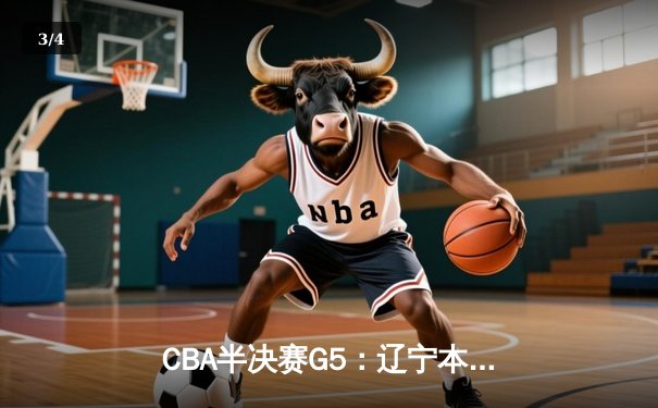 CBA半决赛G5：辽宁本钢加时逆转广东宏远 张镇麟34分创生涯新高 - 3