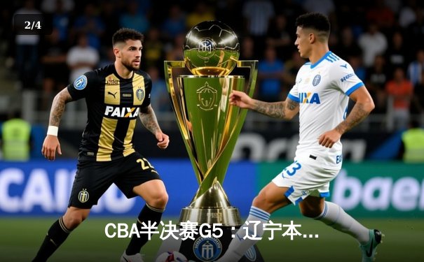 CBA半决赛G5：辽宁本钢加时逆转广东宏远 张镇麟34分创生涯新高 - 2