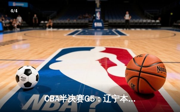 CBA半决赛G5：辽宁本钢加时逆转广东宏远 张镇麟34分创生涯新高 - 4