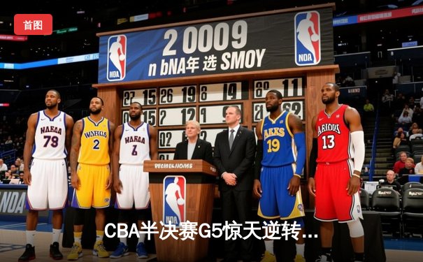 CBA半决赛G5惊天逆转！辽宁末节狂轰42分加时险胜广东