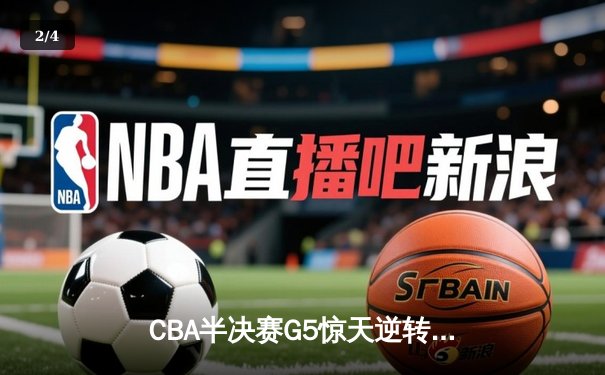 CBA半决赛G5惊天逆转！辽宁末节狂轰42分加时险胜广东 - 2