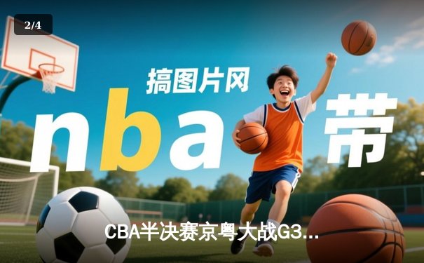 CBA半决赛京粤大战G3：广东加时逆转北京 胡明轩35分创生涯新高 - 2