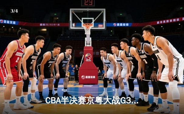 CBA半决赛京粤大战G3：广东加时逆转北京 胡明轩35分创生涯新高 - 3